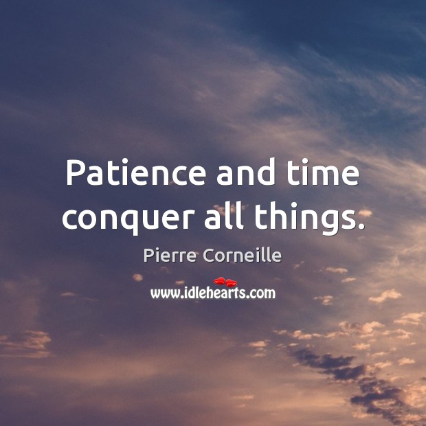 Patience and time conquer all things. Pierre Corneille Picture Quote