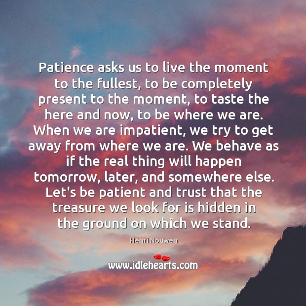 Patience asks us to live the moment to the fullest, to be Image