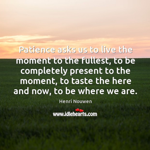 Patience asks us to live the moment to the fullest, to be Image