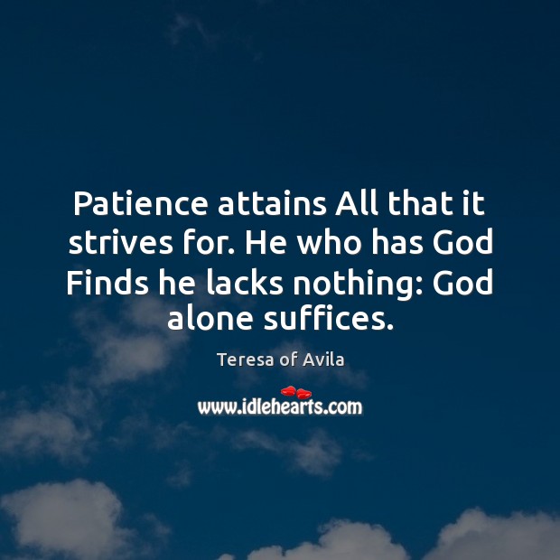Patience attains All that it strives for. He who has God Finds Teresa of Avila Picture Quote