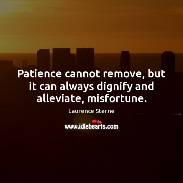Patience cannot remove, but it can always dignify and alleviate, misfortune. Laurence Sterne Picture Quote