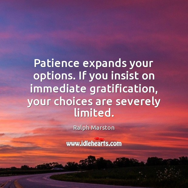 Patience expands your options. If you insist on immediate gratification, your choices Ralph Marston Picture Quote