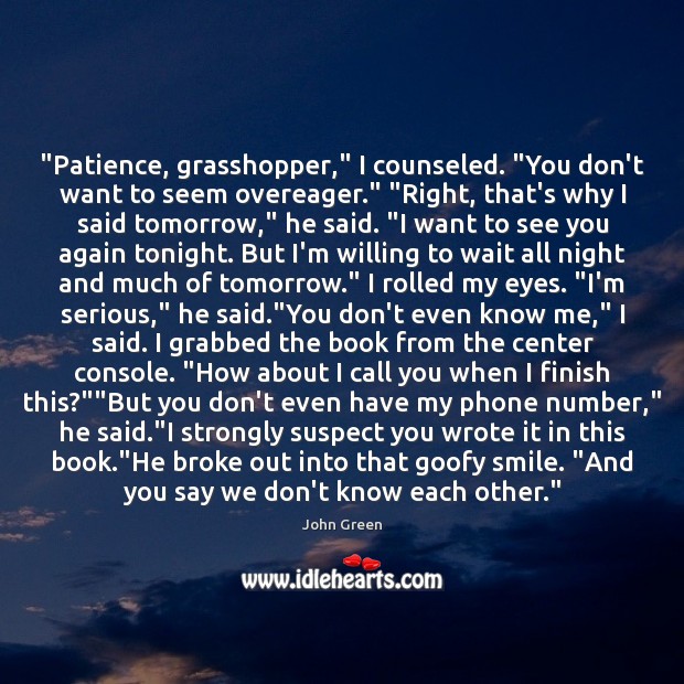 “Patience, grasshopper,” I counseled. “You don’t want to seem overeager.” “Right, that’s John Green Picture Quote