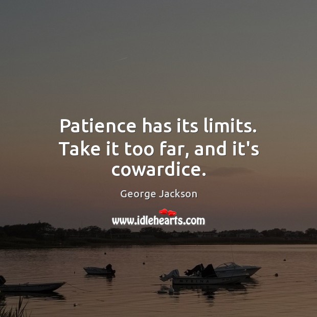 Patience has its limits. Take it too far, and it’s cowardice. George Jackson Picture Quote