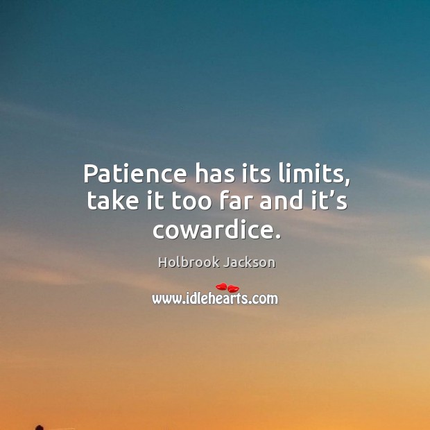 Patience has its limits, take it too far and it’s cowardice. Holbrook Jackson Picture Quote