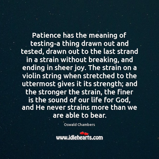 Patience has the meaning of testing-a thing drawn out and tested, drawn 