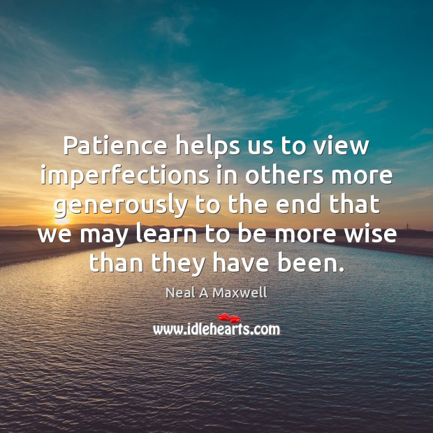 Patience helps us to view imperfections in others more generously to the Neal A Maxwell Picture Quote