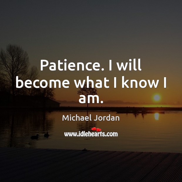 Patience. I will become what I know I am. Michael Jordan Picture Quote