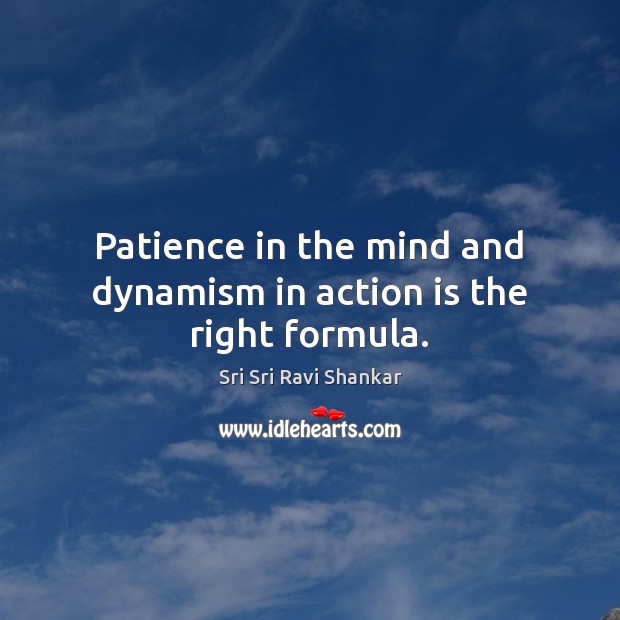 Patience in the mind and dynamism in action is the right formula. Sri Sri Ravi Shankar Picture Quote