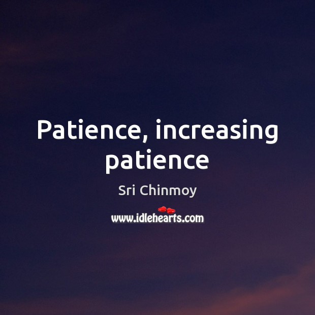 Patience, increasing patience Sri Chinmoy Picture Quote
