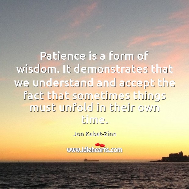 Patience is a form of wisdom. It demonstrates that we understand and Jon Kabat-Zinn Picture Quote