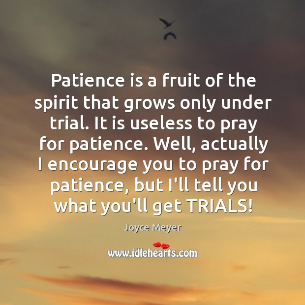 Patience is a fruit of the spirit that grows only under trial. Joyce Meyer Picture Quote