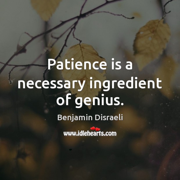 Patience is a necessary ingredient of genius. Benjamin Disraeli Picture Quote