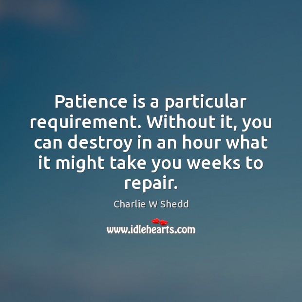 Patience is a particular requirement. Without it, you can destroy in an Image
