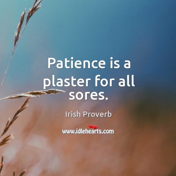 Patience is a plaster for all sores. Irish Proverbs Image