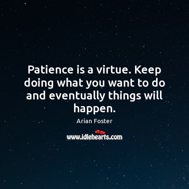 Patience is a virtue. Keep doing what you want to do and eventually things will happen. Patience Quotes Image