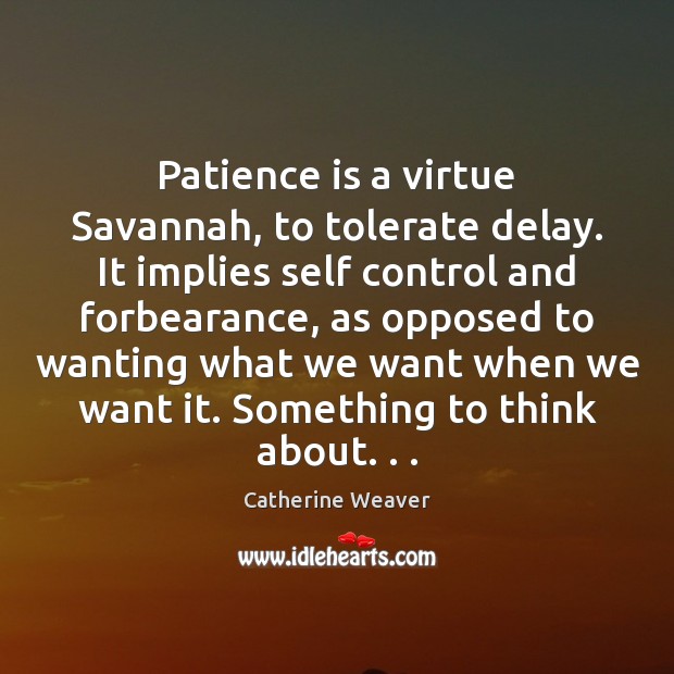 Patience is a virtue Savannah, to tolerate delay. It implies self control Catherine Weaver Picture Quote