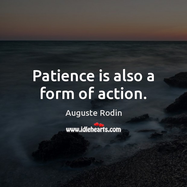 Patience is also a form of action. Auguste Rodin Picture Quote