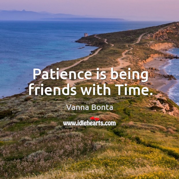 Patience is being friends with time. Image