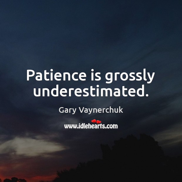 Patience is grossly underestimated. Gary Vaynerchuk Picture Quote