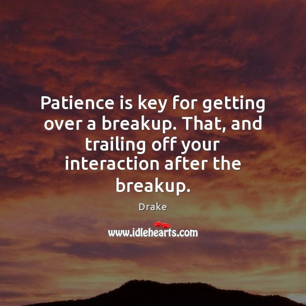 Patience is key for getting over a breakup. That, and trailing off Drake Picture Quote