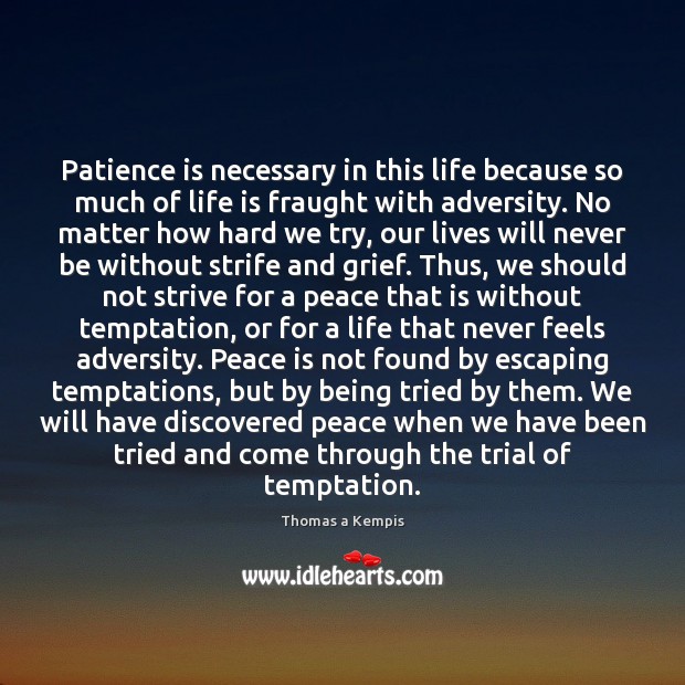 Patience is necessary in this life because so much of life is Thomas a Kempis Picture Quote
