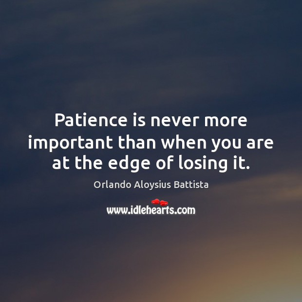 Patience is never more important than when you are at the edge of losing it. Orlando Aloysius Battista Picture Quote