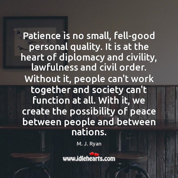 Patience is no small, fell-good personal quality. It is at the heart M. J. Ryan Picture Quote