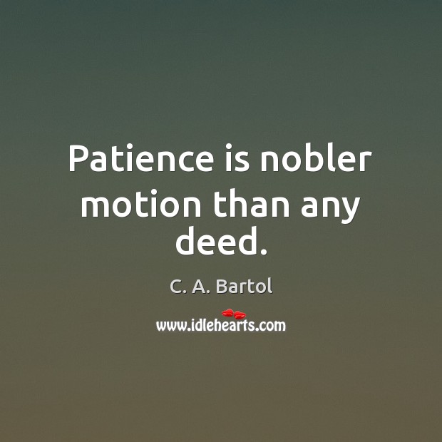 Patience is nobler motion than any deed. Patience Quotes Image
