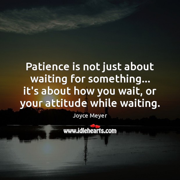 Patience is not just about waiting for something… it’s about how you Image