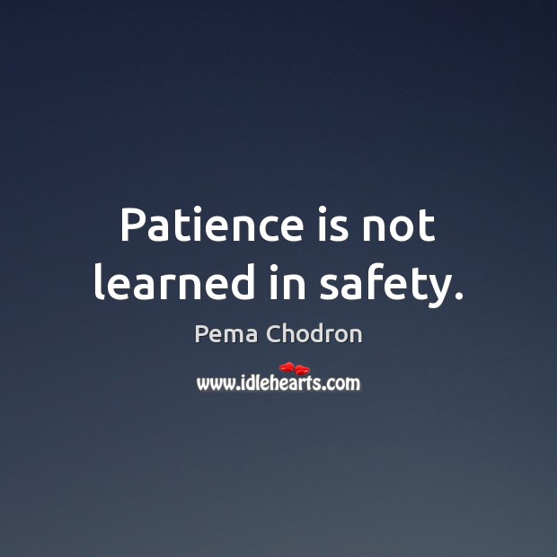 Patience is not learned in safety. Pema Chodron Picture Quote