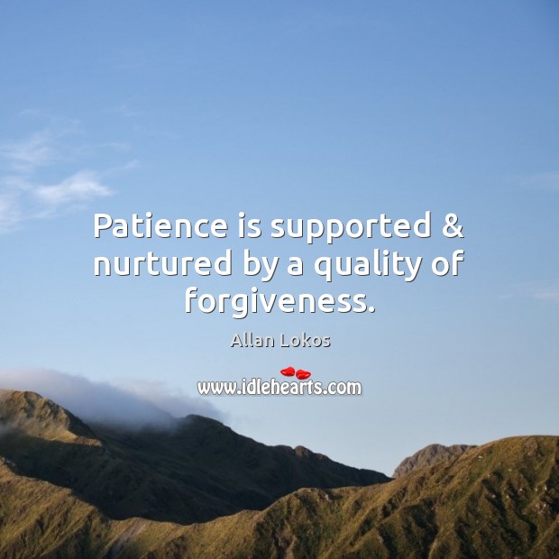 Patience is supported & nurtured by a quality of forgiveness. Forgive Quotes Image