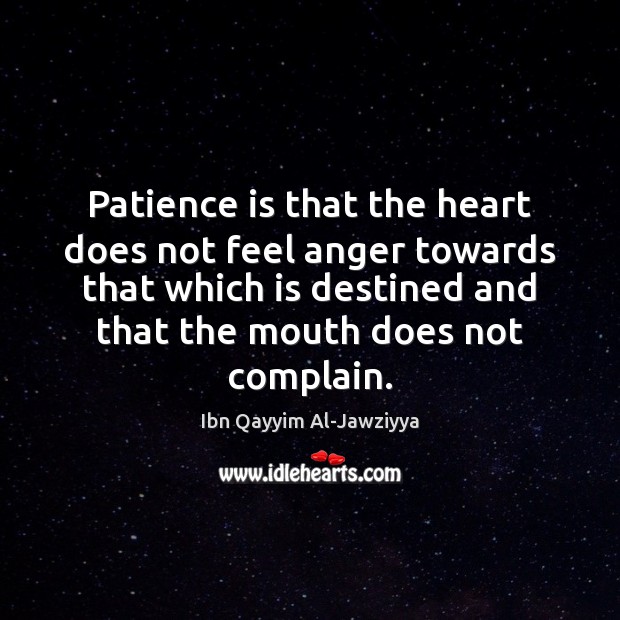 Patience is that the heart does not feel anger towards that which Ibn Qayyim Al-Jawziyya Picture Quote