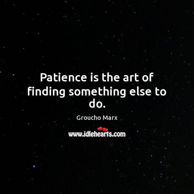 Patience is the art of finding something else to do. Patience Quotes Image