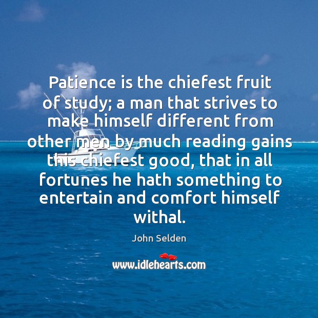 Patience is the chiefest fruit of study; a man that strives to John Selden Picture Quote