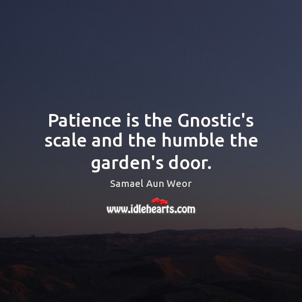 Patience is the Gnostic’s scale and the humble the garden’s door. Samael Aun Weor Picture Quote
