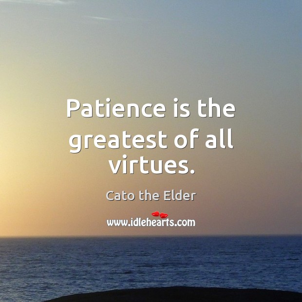 Patience is the greatest of all virtues. Cato the Elder Picture Quote