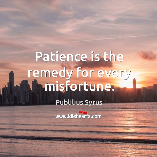 Patience is the remedy for every misfortune. Patience Quotes Image