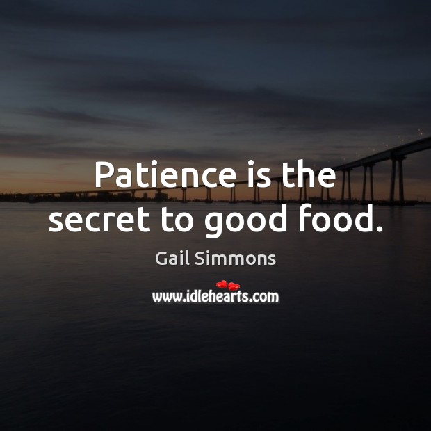 Patience is the secret to good food. Gail Simmons Picture Quote