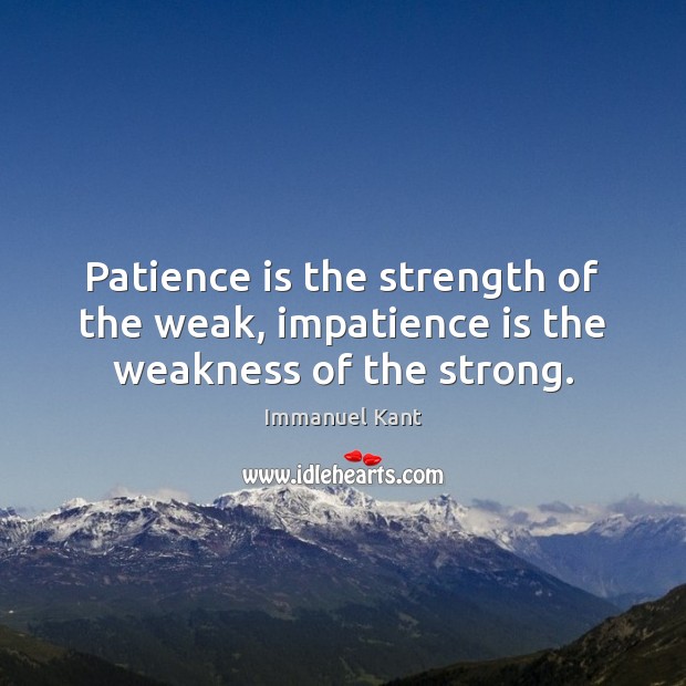 Patience is the strength of the weak, impatience is the weakness of the strong. Immanuel Kant Picture Quote