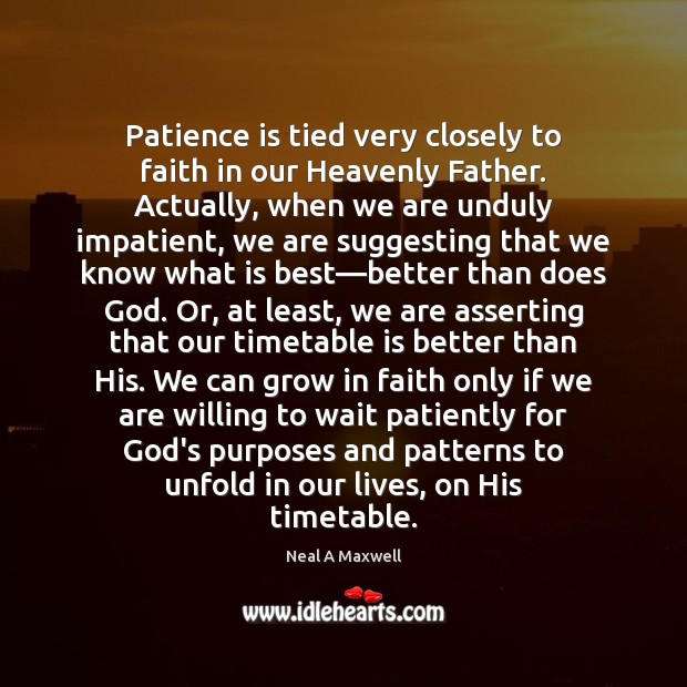 Patience is tied very closely to faith in our Heavenly Father. Actually, Neal A Maxwell Picture Quote