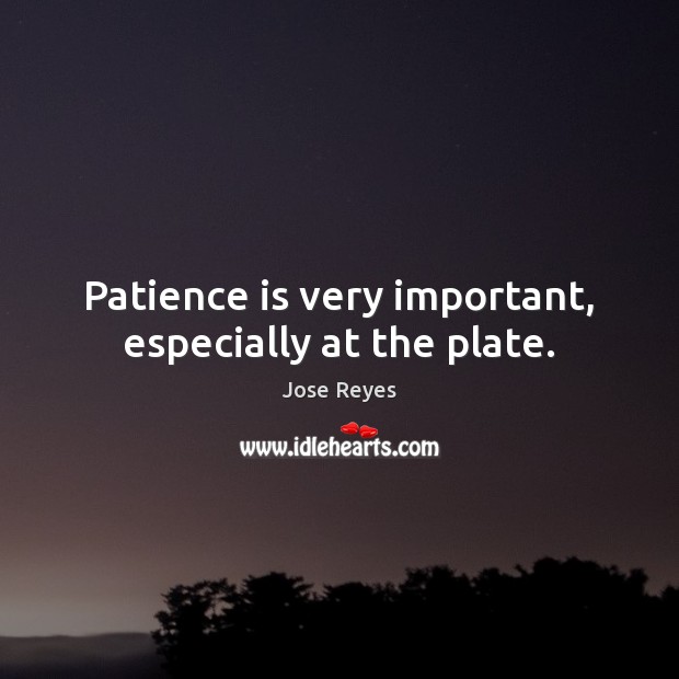 Patience is very important, especially at the plate. Patience Quotes Image