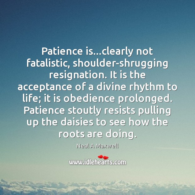 Patience is…clearly not fatalistic, shoulder-shrugging resignation. It is the acceptance of Patience Quotes Image