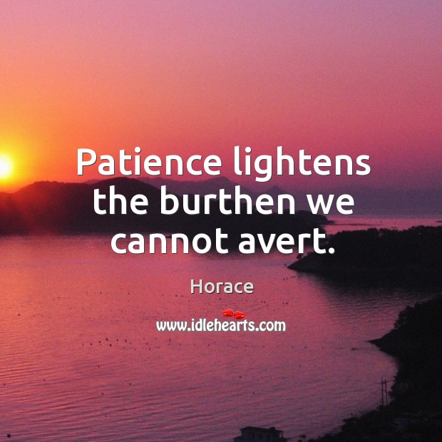 Patience lightens the burthen we cannot avert. Image
