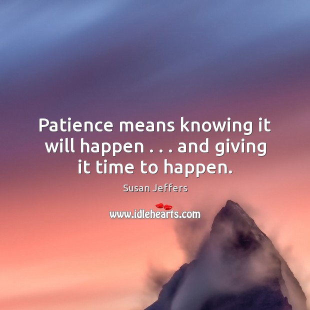 Patience means knowing it will happen . . . and giving it time to happen. Susan Jeffers Picture Quote