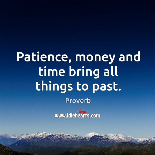 Patience, money and time bring all things to past. Image