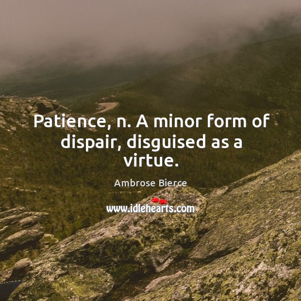 Patience, n. A minor form of dispair, disguised as a virtue. Image