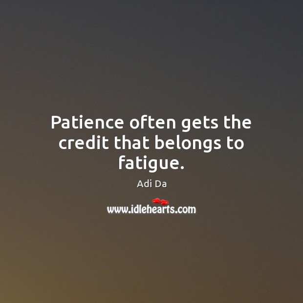 Patience often gets the credit that belongs to fatigue. Adi Da Picture Quote