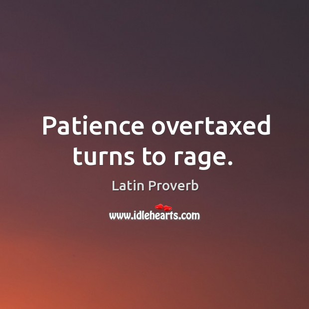 Patience overtaxed turns to rage. Image