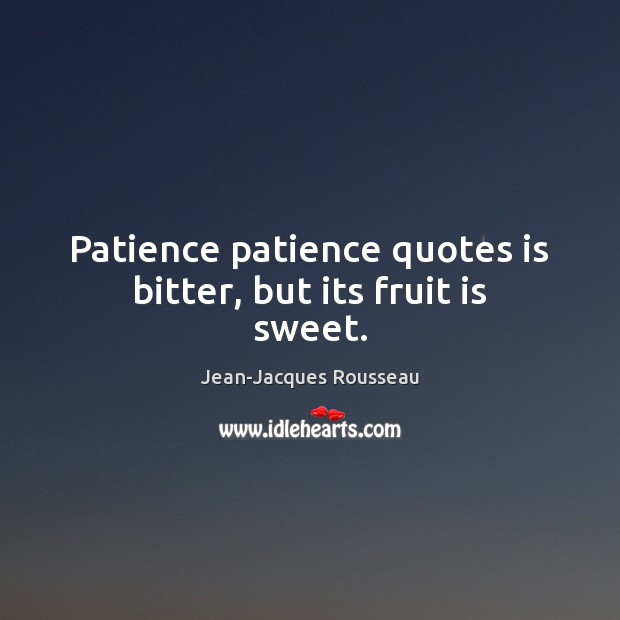 Patience patience quotes is bitter, but its fruit is sweet. Jean-Jacques Rousseau Picture Quote